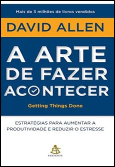 A arte de fazer acontecer: O método GTD - Getting Things Done: Estratégias para aumentar a produtividade e reduzir o estresse - David Allen