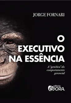 O executivo na essência - A genética do comportamento gerencial por Jorge Fornari