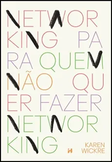 Networking Para Quem Não Quer Fazer Networking - Karen Wickre