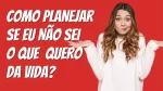 Como posso planejar se não sei o que quero da vida?